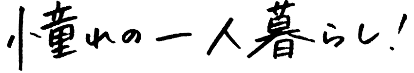 憧れの一人暮らし!