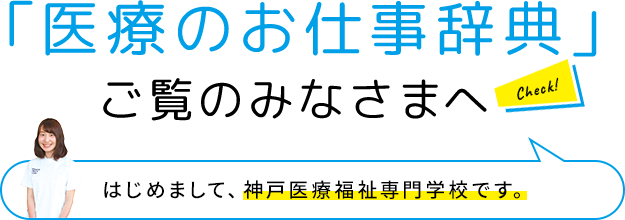 「医療のお仕事辞典」ご覧のみなさまへ はじめまして、神戸医療福祉専門学校です。