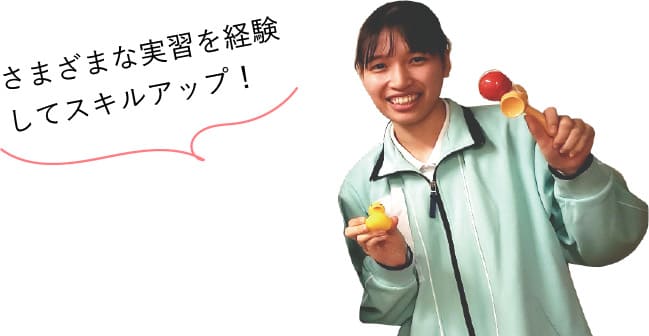 さまざまな実習を経験してスキルアップ！